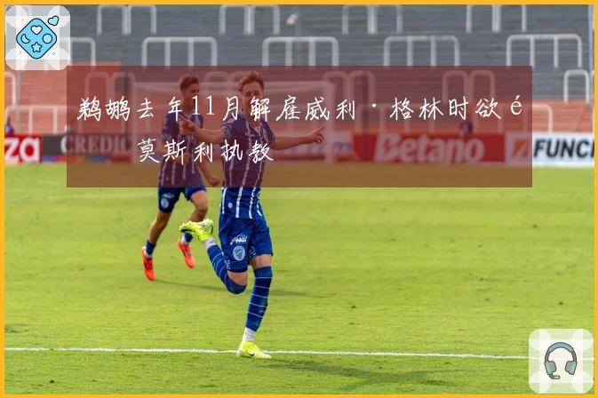 鹈鹕去年11月解雇威利·格林时欲邀莫斯利执教